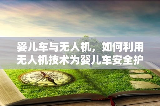 婴儿车与无人机，如何利用无人机技术为婴儿车安全护航？