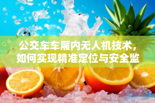 公交车车厢内无人机技术，如何实现精准定位与安全监控？