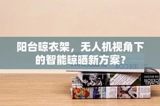 阳台晾衣架，无人机视角下的智能晾晒新方案？