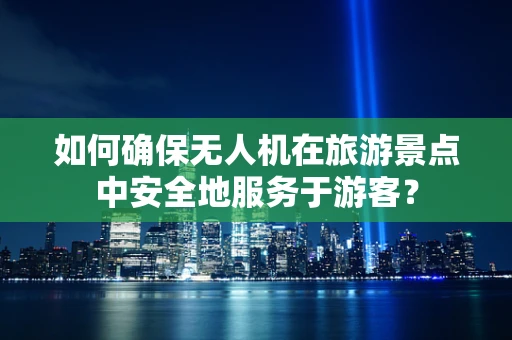 如何确保无人机在旅游景点中安全地服务于游客？