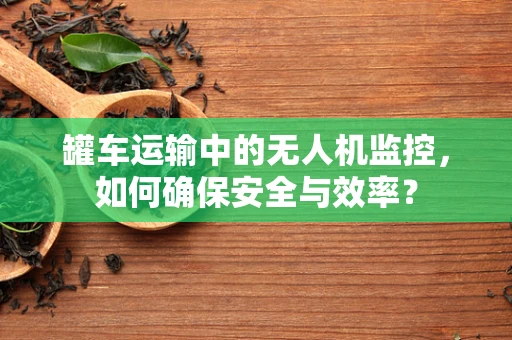 罐车运输中的无人机监控，如何确保安全与效率？