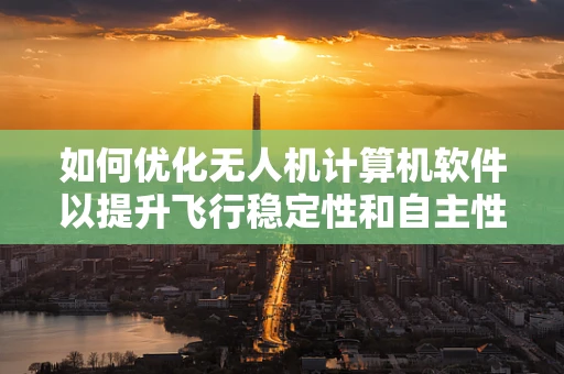 如何优化无人机计算机软件以提升飞行稳定性和自主性？