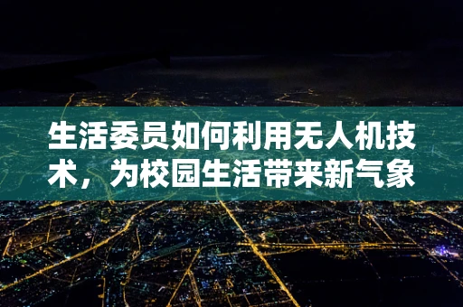 生活委员如何利用无人机技术，为校园生活带来新气象？
