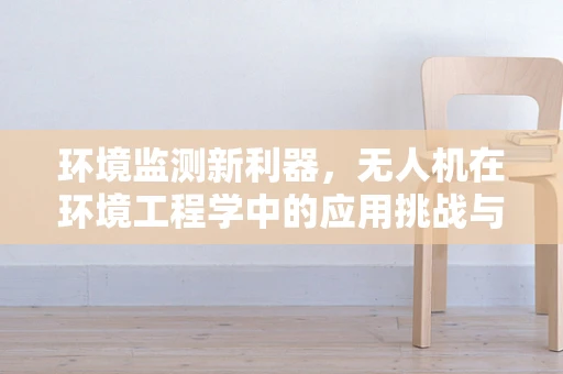 环境监测新利器，无人机在环境工程学中的应用挑战与机遇