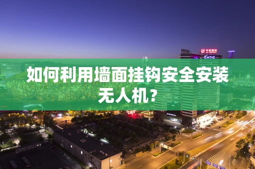 如何利用墙面挂钩安全安装无人机？