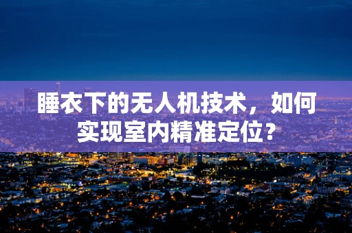 睡衣下的无人机技术，如何实现室内精准定位？