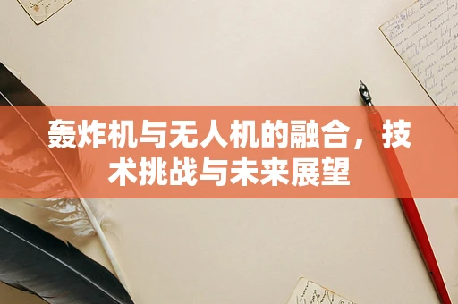 轰炸机与无人机的融合，技术挑战与未来展望