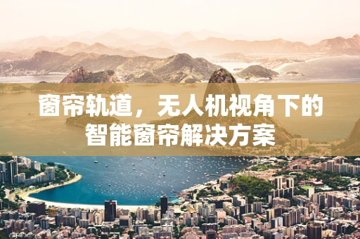 窗帘轨道，无人机视角下的智能窗帘解决方案