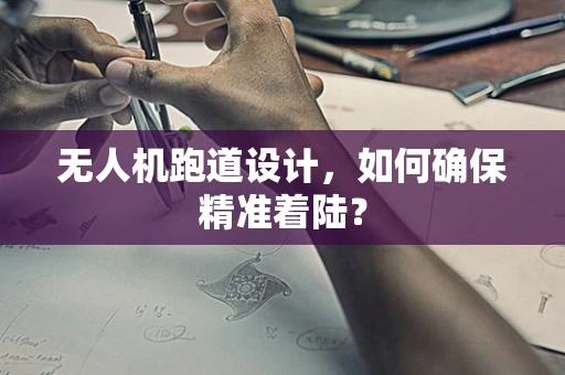 无人机跑道设计，如何确保精准着陆？