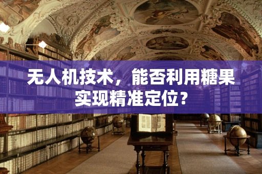 无人机技术，能否利用糖果实现精准定位？