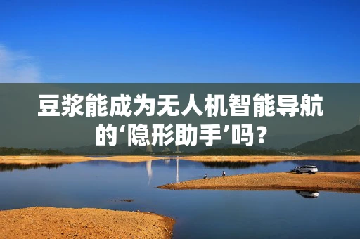 豆浆能成为无人机智能导航的‘隐形助手’吗？