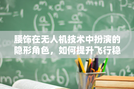 腰饰在无人机技术中扮演的隐形角色，如何提升飞行稳定性？