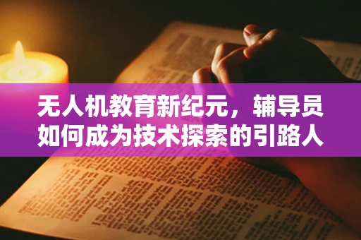 无人机教育新纪元，辅导员如何成为技术探索的引路人？