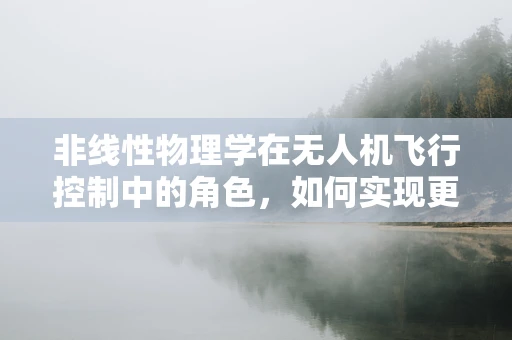 非线性物理学在无人机飞行控制中的角色，如何实现更智能的飞行？