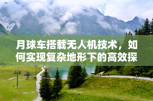 月球车搭载无人机技术，如何实现复杂地形下的高效探索？