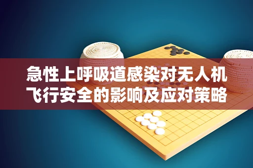 急性上呼吸道感染对无人机飞行安全的影响及应对策略