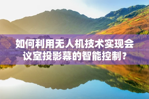 如何利用无人机技术实现会议室投影幕的智能控制？