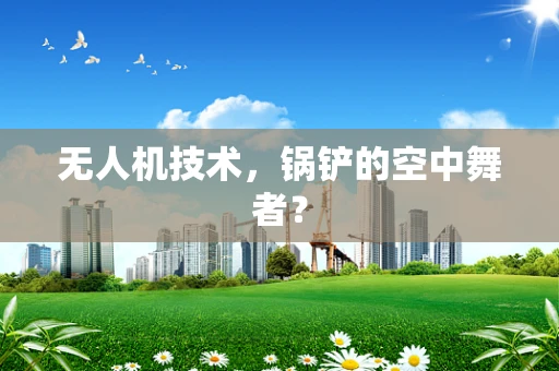 无人机技术，锅铲的空中舞者？
