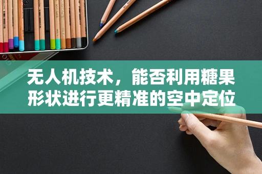 无人机技术，能否利用糖果形状进行更精准的空中定位？