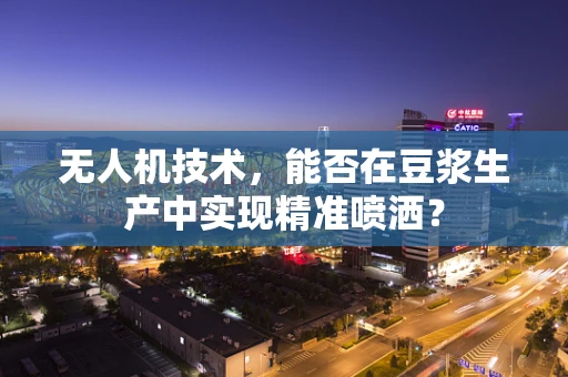 无人机技术，能否在豆浆生产中实现精准喷洒？