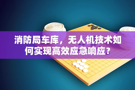 消防局车库，无人机技术如何实现高效应急响应？