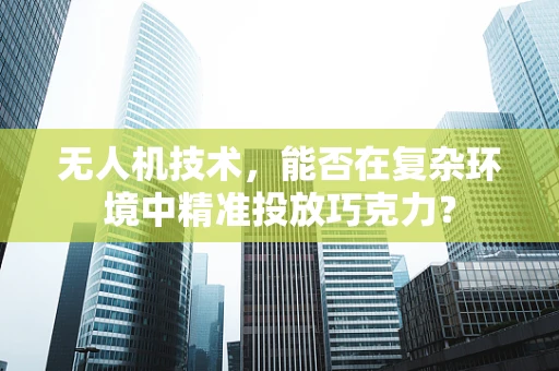 无人机技术，能否在复杂环境中精准投放巧克力？