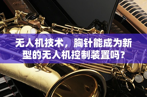 无人机技术，胸针能成为新型的无人机控制装置吗？
