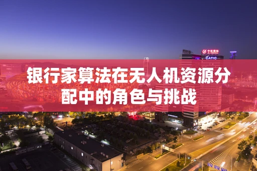 银行家算法在无人机资源分配中的角色与挑战