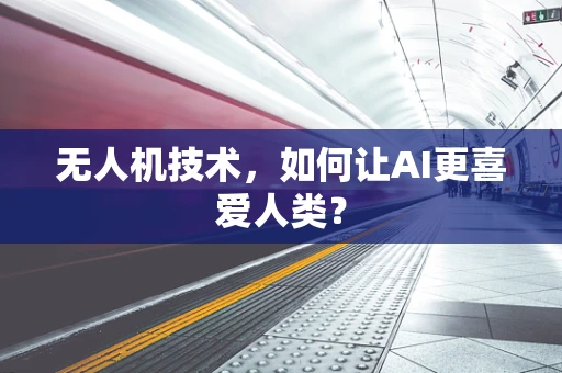 无人机技术，如何让AI更喜爱人类？