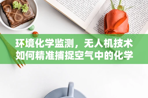 环境化学监测，无人机技术如何精准捕捉空气中的化学信号？