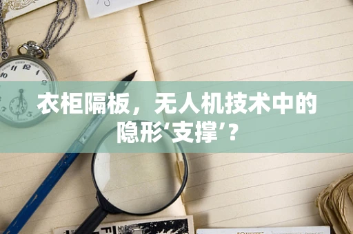 衣柜隔板，无人机技术中的隐形‘支撑’？