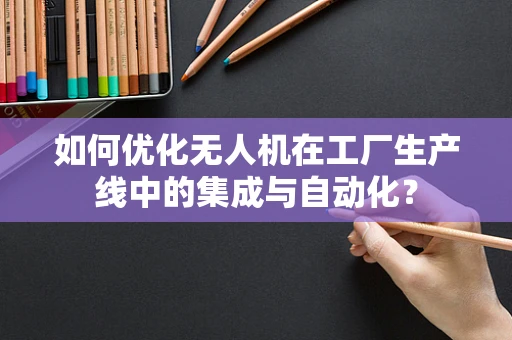 如何优化无人机在工厂生产线中的集成与自动化？