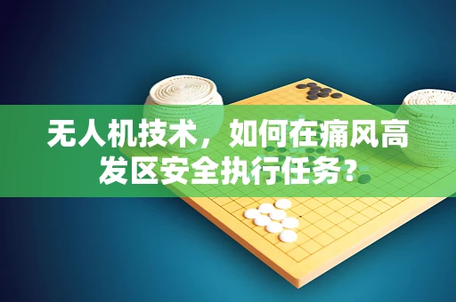 无人机技术，如何在痛风高发区安全执行任务？