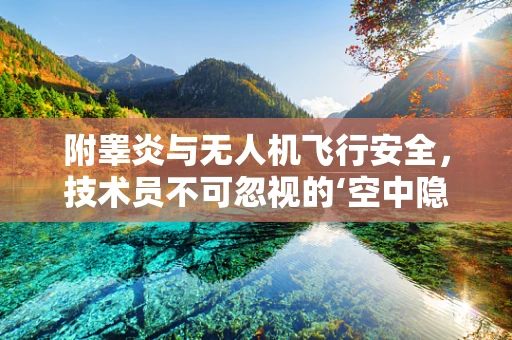 附睾炎与无人机飞行安全，技术员不可忽视的‘空中隐忧’？