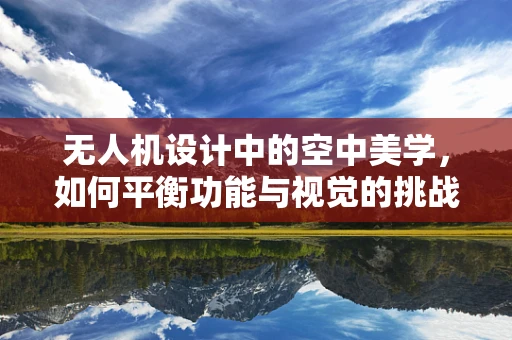 无人机设计中的空中美学，如何平衡功能与视觉的挑战？