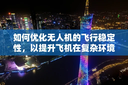 如何优化无人机的飞行稳定性，以提升飞机在复杂环境中的表现？