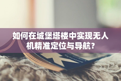 如何在城堡塔楼中实现无人机精准定位与导航？