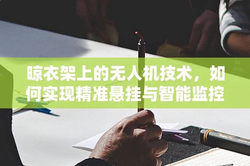 晾衣架上的无人机技术，如何实现精准悬挂与智能监控？