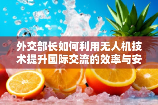 外交部长如何利用无人机技术提升国际交流的效率与安全？