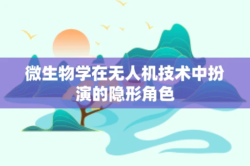 微生物学在无人机技术中扮演的隐形角色