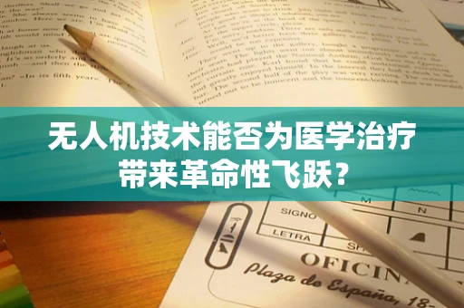 无人机技术能否为医学治疗带来革命性飞跃？