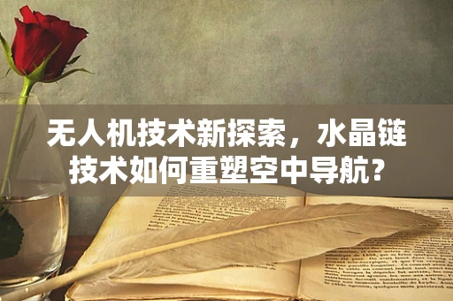 无人机技术新探索，水晶链技术如何重塑空中导航？