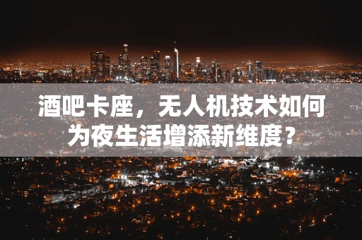 酒吧卡座，无人机技术如何为夜生活增添新维度？