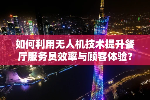如何利用无人机技术提升餐厅服务员效率与顾客体验？