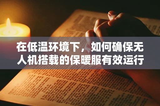 在低温环境下，如何确保无人机搭载的保暖服有效运行？
