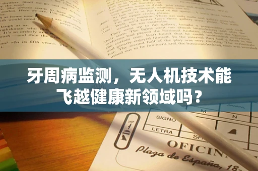 牙周病监测，无人机技术能飞越健康新领域吗？