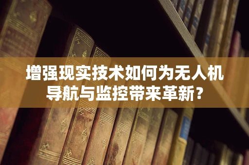 增强现实技术如何为无人机导航与监控带来革新？
