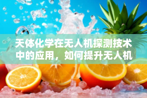 天体化学在无人机探测技术中的应用，如何提升无人机的星际探索能力？