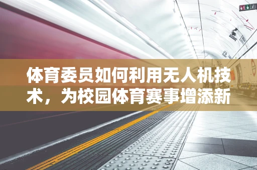 体育委员如何利用无人机技术，为校园体育赛事增添新活力？