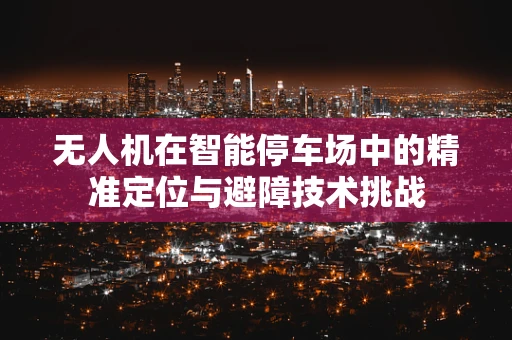 无人机在智能停车场中的精准定位与避障技术挑战